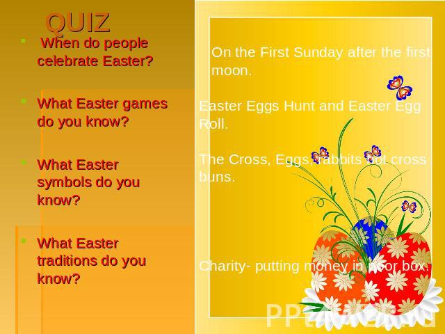 When do people celebrate Easter? When do people celebrate Easter? What Easter games do you know? What Easter symbols do you know? What Easter traditions do you know? On the First Sunday after the first moon. Easter Eggs Hunt and Easter Egg Roll. The…