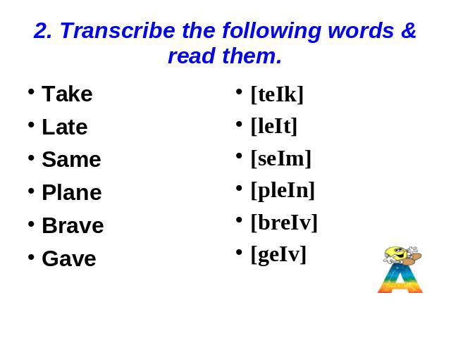2. Transcribe the following words & read them. Take Late Same Plane Brave Gave [teIk] [leIt] [seIm] [pleIn] [breIv] [geIv