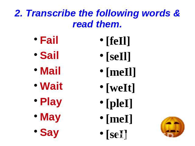 2. Transcribe the following words & read them. Fail Sail Mail Wait Play May Say [feIl] [seIl] [meIl] [weIt] [pleI] [meI] [seI]