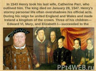 In 1543 Henry took his last wife, Catherine Parr, who outlived him. The king die
