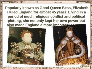 Popularly known as Good Queen Bess, Elizabeth I ruled England for almost 45 year