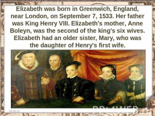 Elizabeth was born in Greenwich, England, near London, on September 7, 1533. Her
