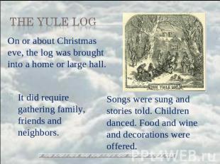 the Yule Log On or about Christmas eve, the log was brought into a home or large