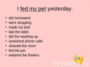 I fed my pet yesterday. did homework went shopping made my bed laid the table di
