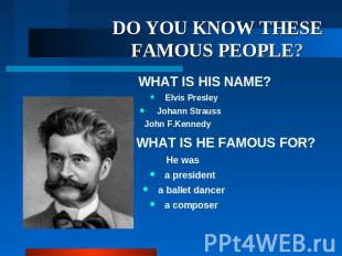 DO YOU KNOW THESE FAMOUS PEOPLE? WHAT IS HIS NAME? Elvis Presley Johann Strauss