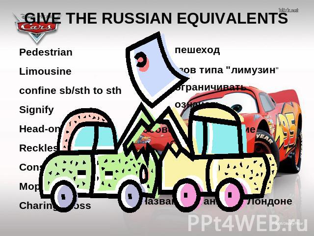 GIVE THE RUSSIAN EQUIVALENTS Pedestrian Limousine confine sb/sth to sth Signify Head-on collision Reckless Conscious Moped Charing Cross пешеход кузов типа 