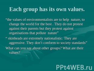 Each group has its own values. “the values of environmentalists are to help natu