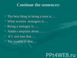 Continue the sentences: The best thing in being a teen is…. What worries teenage
