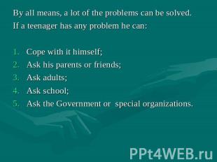By all means, a lot of the problems can be solved. If a teenager has any problem