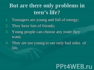 But are there only problems in teen’s life? Teenagers are young and full of ener