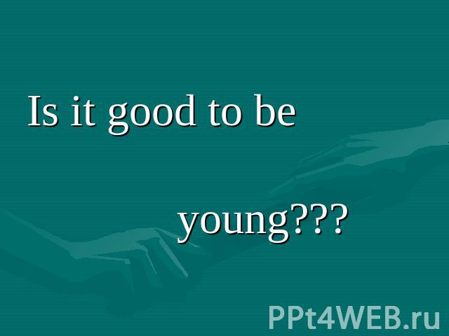 Is it good to be young???