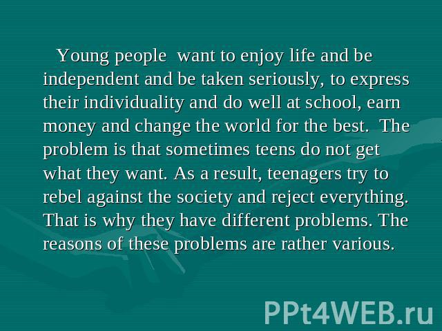 Young people want to enjoy life and be independent and be taken seriously, to express their individuality and do well at school, earn money and change the world for the best. The problem is that sometimes teens do not get what they want. As a result…