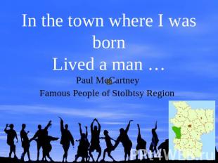 In the town where I was bornLived a man …Paul McCartney Famous People of Stolbts