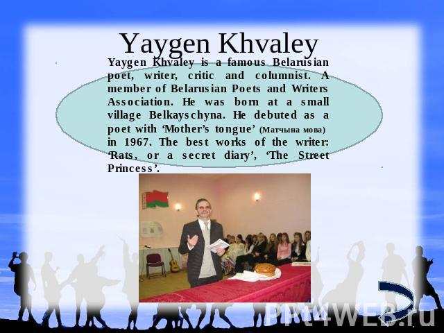 Yaygen Khvaley Yaygen Khvaley is a famous Belarusian poet, writer, critic and columnist. A member of Belarusian Poets and Writers Association. He was born at a small village Belkayschyna. He debuted as a poet with ‘Mother’s tongue’ (Матчына мова) in…