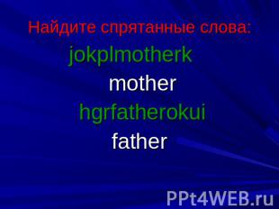 Найдите спрятанные слова: jokplmotherk mother hgrfatherokui father