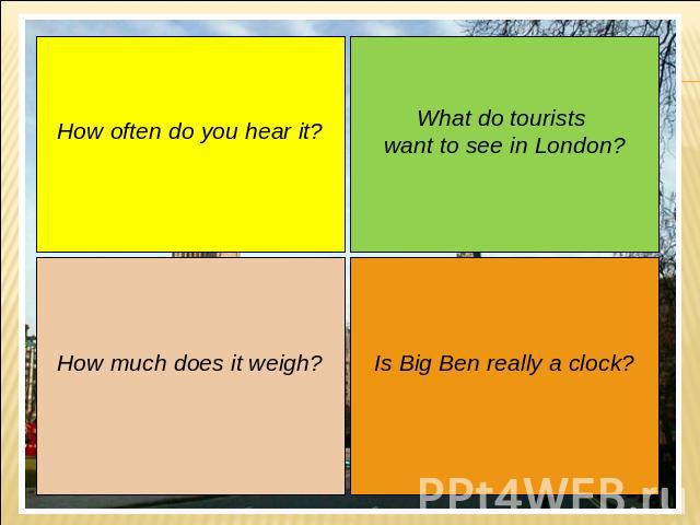 How often do you hear it? How much does it weigh? What do tourists want to see in London? Is Big Ben really a clock?
