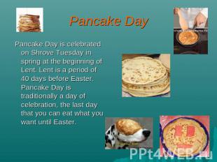 Pancake Day Pancake Day is celebrated on Shrove Tuesday in spring at the beginni