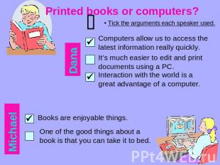 Printed books or computers? Tick the arguments each speaker used. Computers allo