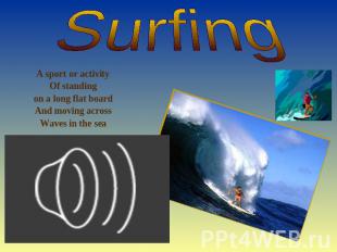 Surfing A sport or activity Of standing on a long flat board And moving across W