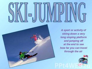 SKI-JUMPING A sport or activity of skiing down a very long sloping platform and