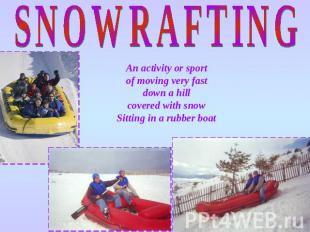 SNOWRAFTING An activity or sport of moving very fast down a hill covered with sn