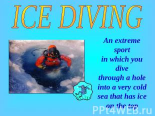 ICE DIVING An extreme sport in which you dive through a hole into a very cold se