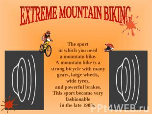 EXTREME MOUNTAIN BIKING The sport in which you need a mountain bike. A mountain