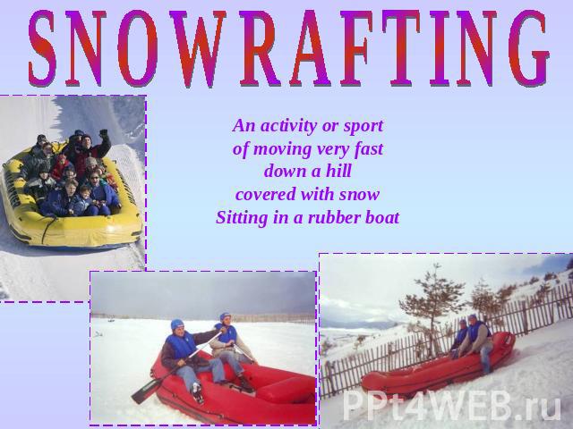 SNOWRAFTING An activity or sport of moving very fast down a hill covered with snow Sitting in a rubber boat