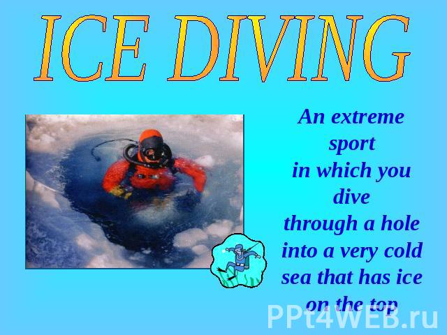 ICE DIVING An extreme sport in which you dive through a hole into a very cold sea that has ice on the top