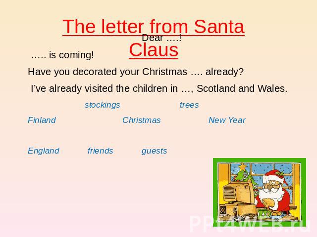 The letter from Santa Claus Dear ….!  ….. is coming! Have you decorated your Christmas …. already? I’ve already visited the children in …, Scotland and Wales. stockings trees Finland Christmas New Year England friends guests