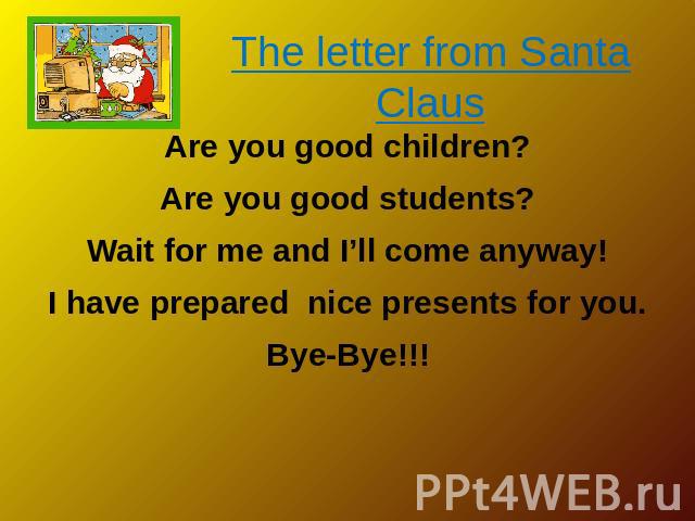 The letter from Santa Claus Are you good children? Are you good students? Wait for me and I’ll come anyway! I have prepared nice presents for you. Bye-Bye!!!
