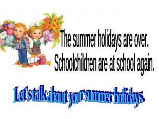 The summer holidays are over. Schoolchildren are at school again. Let's talk abo
