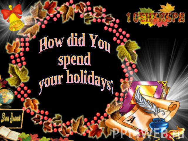 How did You spend your holidays?