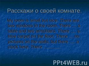 Расскажи о своей комнате. My room is small but nice. There are two windows in th