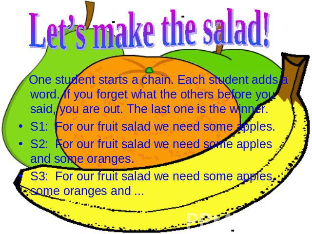 Let’s make the salad! One student starts a chain. Each student adds a word. If you forget what the others before you said, you are out. The last one is the winner. One student starts a chain. Each student adds a word. If you forget what the others b…