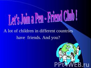 Let's Join a Pen - Friend Club ! A lot of children in different countries have f