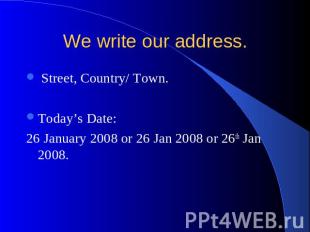 We write our address. Street, Country/ Town. Today’s Date: 26 January 2008 or 26