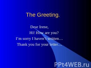 The Greeting. Dear Irene, Hi! How are you? I’m sorry I haven’t written… Thank yo