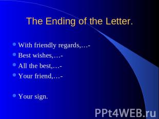 The Ending of the Letter. With friendly regards,…- Best wishes,…- All the best,…