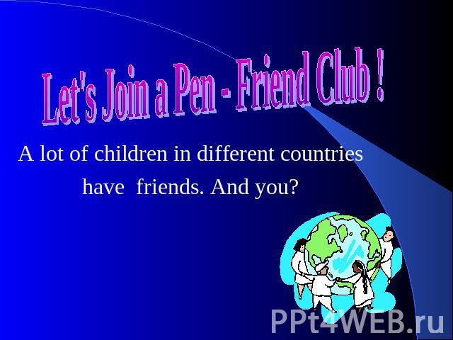 Let's Join a Pen - Friend Club ! A lot of children in different countries have friends. And you?