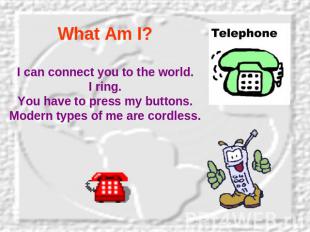 What Am I? I can connect you to the world.I ring.You have to press my buttons.Mo