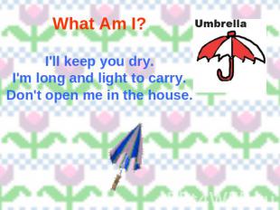 What Am I? I'll keep you dry.I'm long and light to carry.Don't open me in the ho