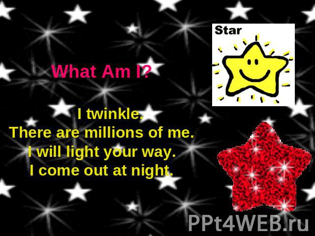 What Am I? I twinkle.There are millions of me.I will light your way.I come out at night.