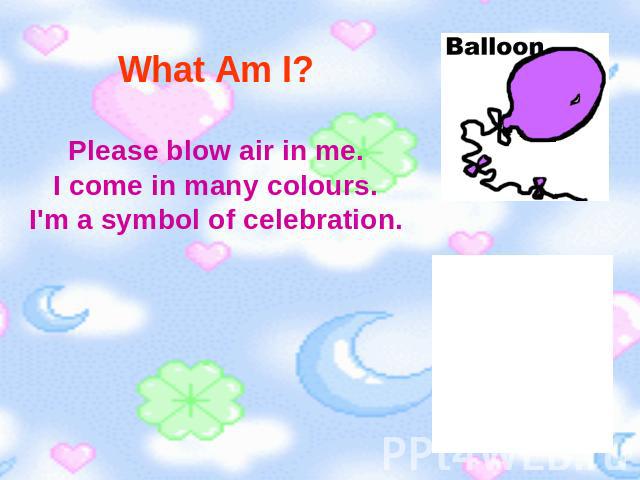 What Am I? Please blow air in me.I come in many colours.I'm a symbol of celebration.