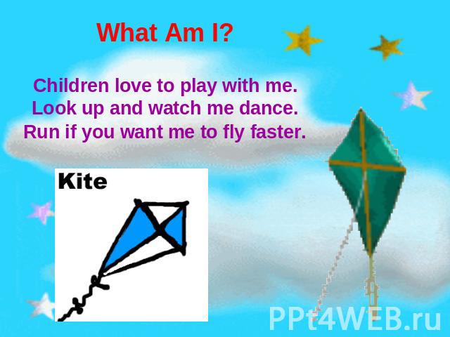 What Am I? Children love to play with me.Look up and watch me dance.Run if you want me to fly faster.