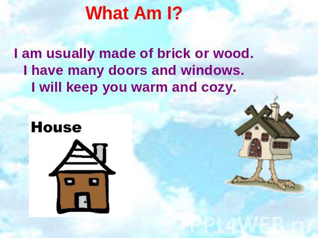 What Am I? I am usually made of brick or wood.I have many doors and windows.I will keep you warm and cozy.