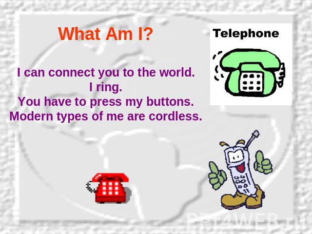 What Am I? I can connect you to the world.I ring.You have to press my buttons.Modern types of me are cordless.