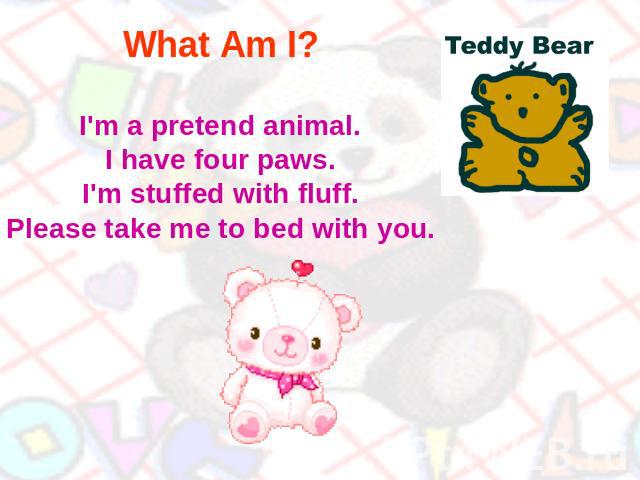 What Am I? I'm a pretend animal.I have four paws.I'm stuffed with fluff.Please take me to bed with you.
