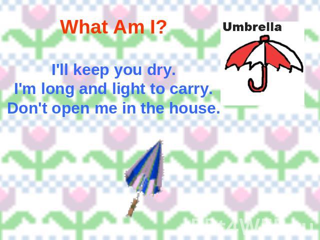 What Am I? I'll keep you dry.I'm long and light to carry.Don't open me in the house.