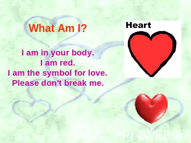 What Am I? I am in your body.I am red.I am the symbol for love.Please don't break me.
